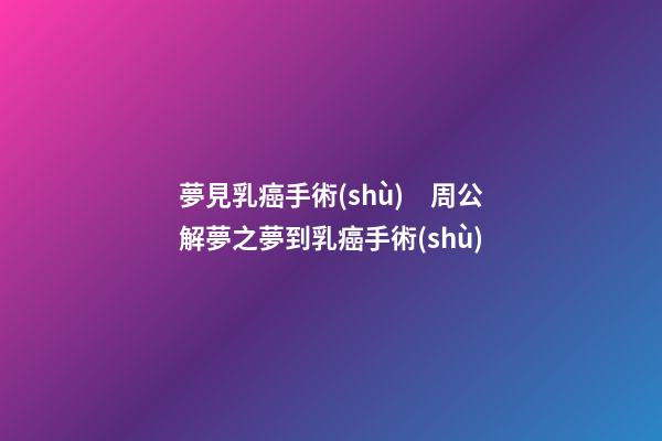 夢見乳癌手術(shù)　周公解夢之夢到乳癌手術(shù)